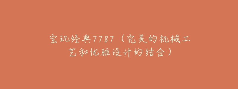 寶璣經(jīng)典7787（完美的機(jī)械工藝和優(yōu)雅設(shè)計(jì)的結(jié)合）