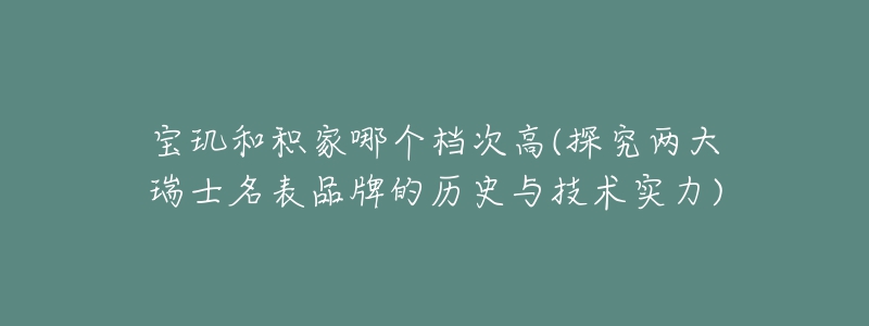 寶璣和積家哪個檔次高(探究兩大瑞士名表品牌的歷史與技術實力)