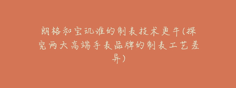 朗格和寶璣誰的制表技術更牛(探究兩大高端手表品牌的制表工藝差異)