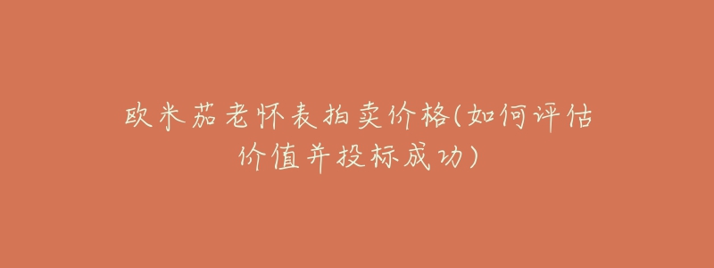 歐米茄老懷表拍賣價格(如何評估價值并投標(biāo)成功)