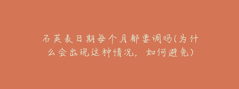 石英表日期每個(gè)月都要調(diào)嗎(為什么會(huì)出現(xiàn)這種情況，如何避免)