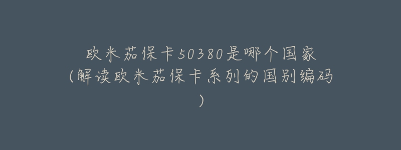 歐米茄保卡50380是哪個(gè)國家(解讀歐米茄?？ㄏ盗械膰鴦e編碼)