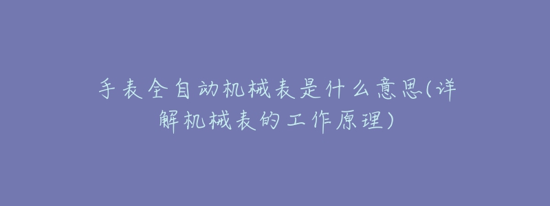 手表全自動機械表是什么意思(詳解機械表的工作原理)