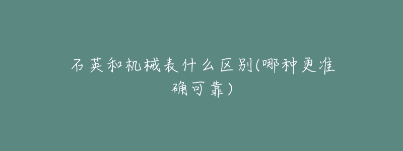 石英和機械表什么區(qū)別(哪種更準確可靠)