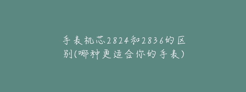 手表機(jī)芯2824和2836的區(qū)別(哪種更適合你的手表)