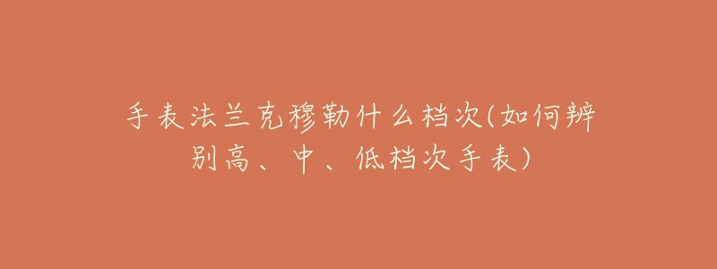 手表法蘭克穆勒什么檔次(如何辨別高、中、低檔次手表)