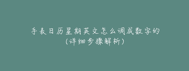 手表日歷星期英文怎么調(diào)成數(shù)字的(詳細(xì)步驟解析)