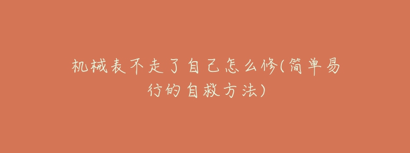 機(jī)械表不走了自己怎么修(簡(jiǎn)單易行的自救方法)