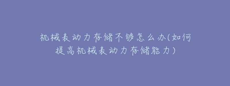 機械表動力存儲不夠怎么辦(如何提高機械表動力存儲能力)