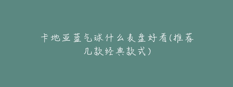 卡地亞藍(lán)氣球什么表盤(pán)好看(推薦幾款經(jīng)典款式)