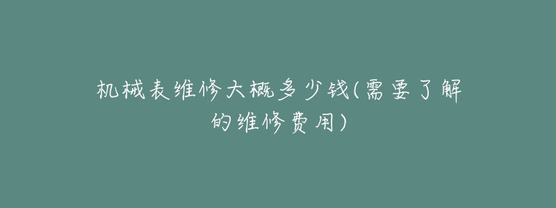 機(jī)械表維修大概多少錢(需要了解的維修費(fèi)用)