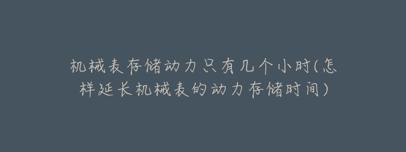 機械表存儲動力只有幾個小時(怎樣延長機械表的動力存儲時間)