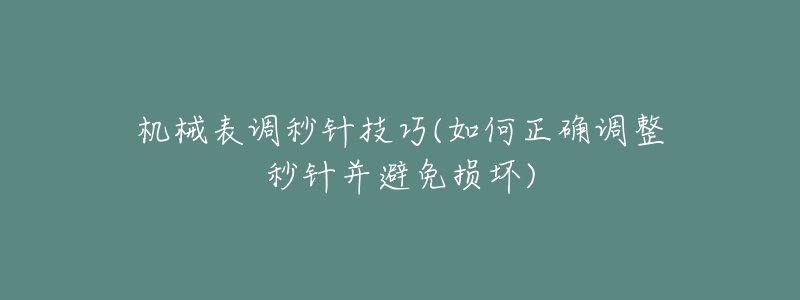 機械表調(diào)秒針技巧(如何正確調(diào)整秒針并避免損壞)