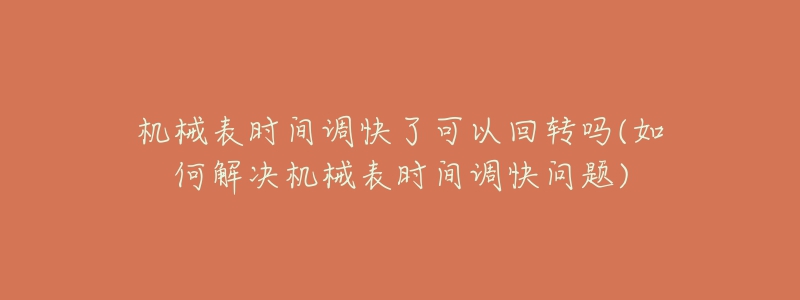 機(jī)械表時(shí)間調(diào)快了可以回轉(zhuǎn)嗎(如何解決機(jī)械表時(shí)間調(diào)快問(wèn)題)