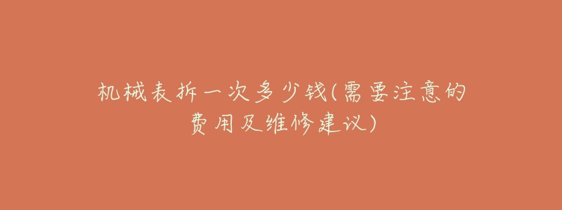 機械表拆一次多少錢(需要注意的費用及維修建議)