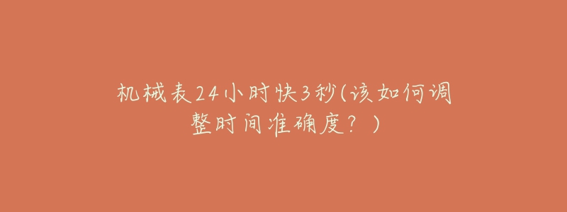 機(jī)械表24小時(shí)快3秒(該如何調(diào)整時(shí)間準(zhǔn)確度？)