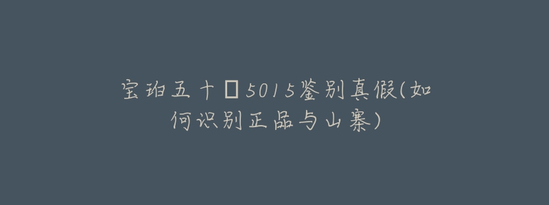 寶珀五十?5015鑒別真假(如何識(shí)別正品與山寨)