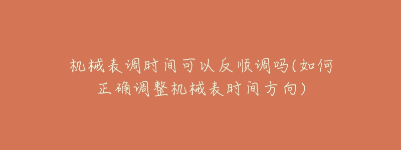 機(jī)械表調(diào)時(shí)間可以反順調(diào)嗎(如何正確調(diào)整機(jī)械表時(shí)間方向)