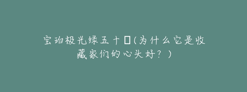 寶珀極光綠五十?(為什么它是收藏家們的心頭好？)