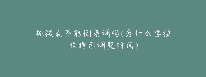 機械表不能倒著調(diào)嗎(為什么要按照指示調(diào)整時間)