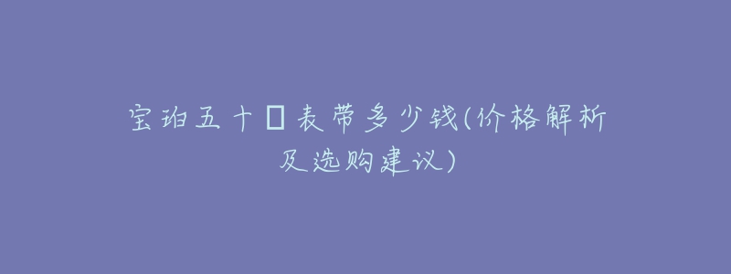 寶珀五十璕表帶多少錢(價格解析及選購建議)