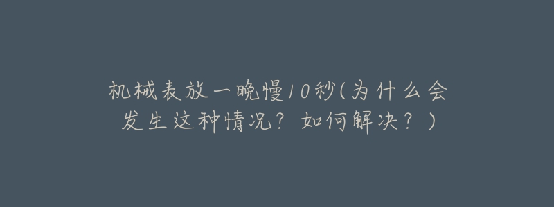 機(jī)械表放一晚慢10秒(為什么會發(fā)生這種情況？如何解決？)