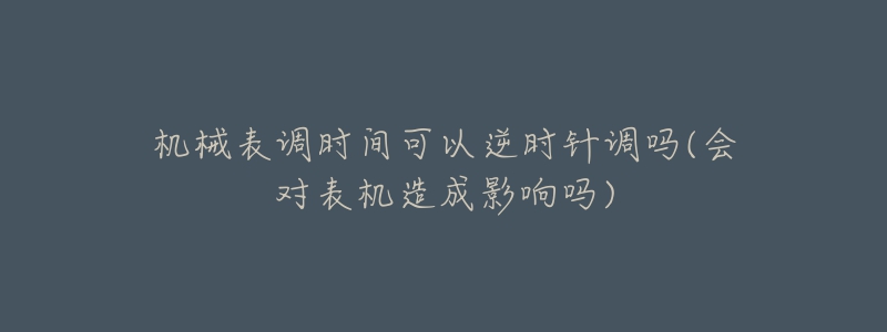 機(jī)械表調(diào)時(shí)間可以逆時(shí)針調(diào)嗎(會(huì)對(duì)表機(jī)造成影響嗎)