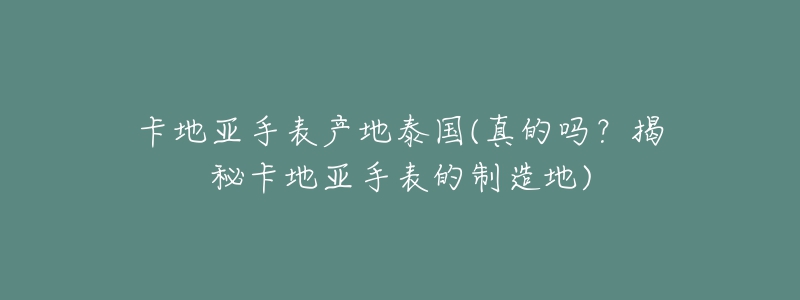 卡地亞手表產(chǎn)地泰國(真的嗎？揭秘卡地亞手表的制造地)