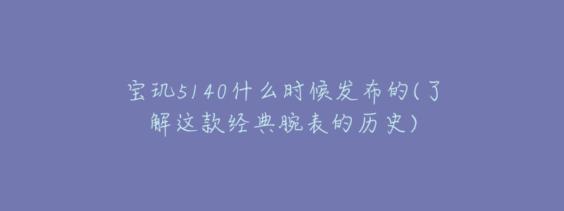 寶璣5140什么時候發(fā)布的(了解這款經典腕表的歷史)