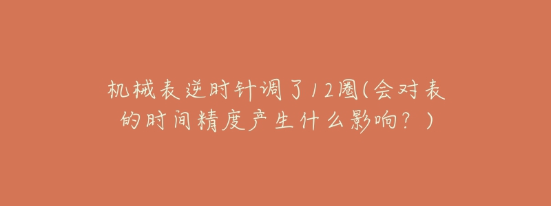 機(jī)械表逆時(shí)針調(diào)了12圈(會(huì)對(duì)表的時(shí)間精度產(chǎn)生什么影響？)