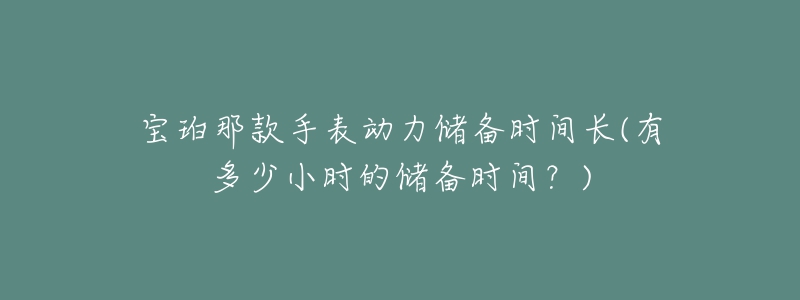 寶珀那款手表動(dòng)力儲(chǔ)備時(shí)間長(zhǎng)(有多少小時(shí)的儲(chǔ)備時(shí)間？)