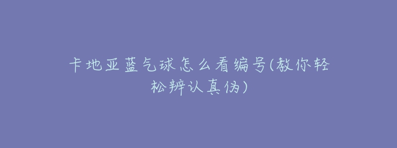 卡地亞藍(lán)氣球怎么看編號(教你輕松辨認(rèn)真?zhèn)?