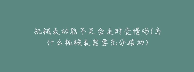 機械表動能不足會走時變慢嗎(為什么機械表需要充分搖動)