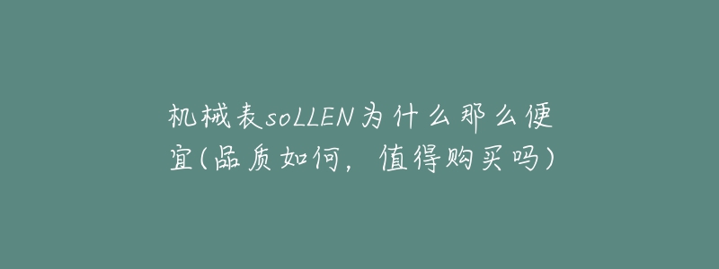 機(jī)械表soLLEN為什么那么便宜(品質(zhì)如何，值得購買嗎)