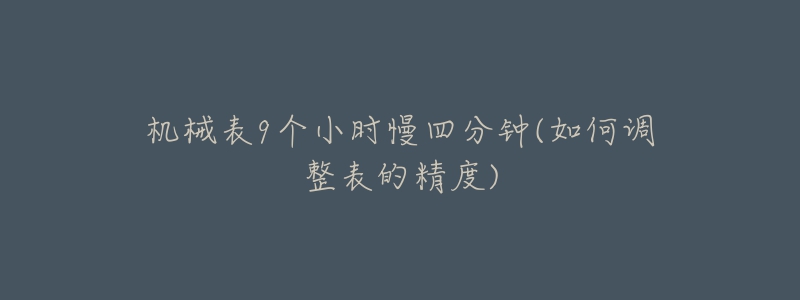 機械表9個小時慢四分鐘(如何調整表的精度)