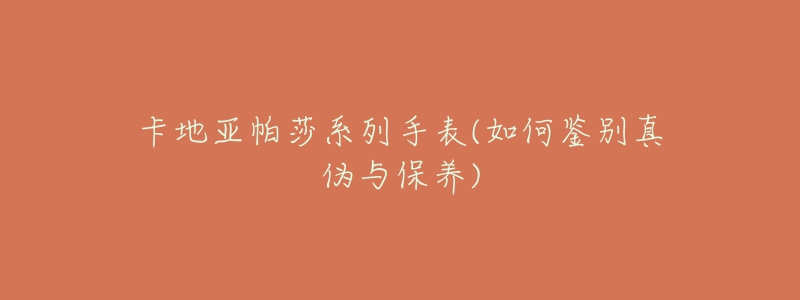 卡地亞帕莎系列手表(如何鑒別真?zhèn)闻c保養(yǎng))