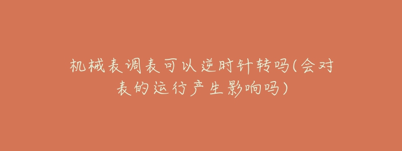 機(jī)械表調(diào)表可以逆時(shí)針轉(zhuǎn)嗎(會對表的運(yùn)行產(chǎn)生影響嗎)