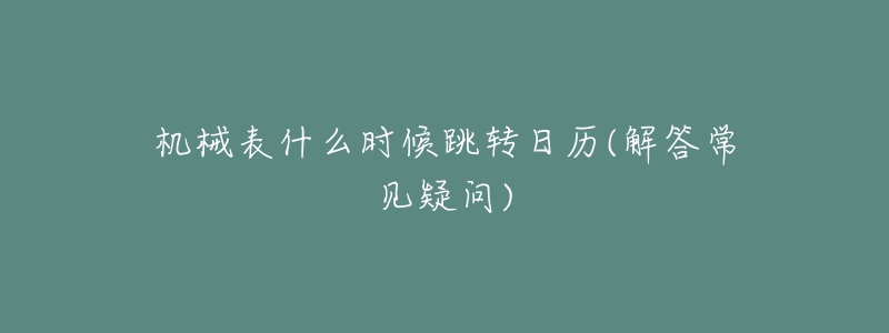 機(jī)械表什么時候跳轉(zhuǎn)日歷(解答常見疑問)