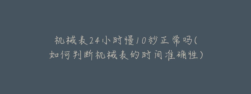 機(jī)械表24小時(shí)慢10秒正常嗎(如何判斷機(jī)械表的時(shí)間準(zhǔn)確性)