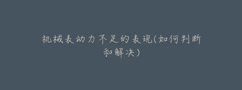 機(jī)械表動(dòng)力不足的表現(xiàn)(如何判斷和解決)