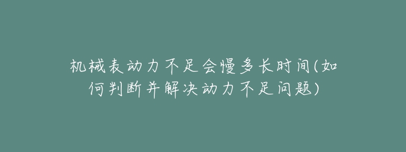 機(jī)械表動(dòng)力不足會(huì)慢多長時(shí)間(如何判斷并解決動(dòng)力不足問題)