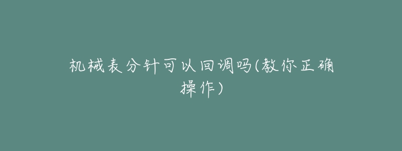 機械表分針可以回調(diào)嗎(教你正確操作)