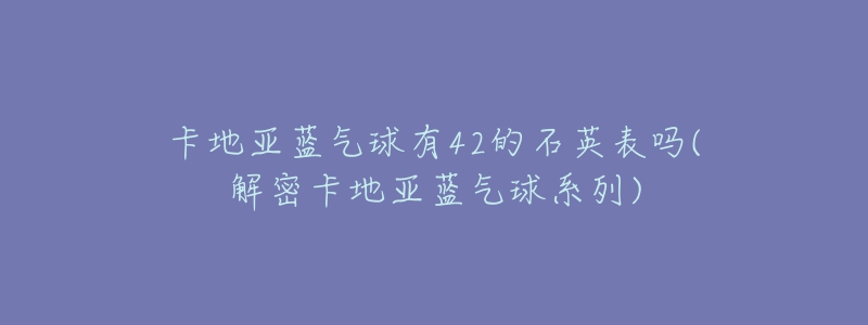 卡地亞藍(lán)氣球有42的石英表嗎(解密卡地亞藍(lán)氣球系列)