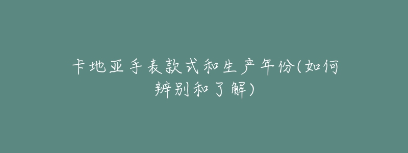 卡地亞手表款式和生產(chǎn)年份(如何辨別和了解)