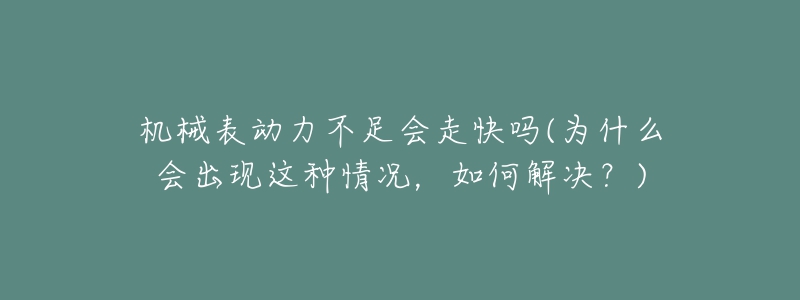 機械表動力不足會走快嗎(為什么會出現(xiàn)這種情況，如何解決？)