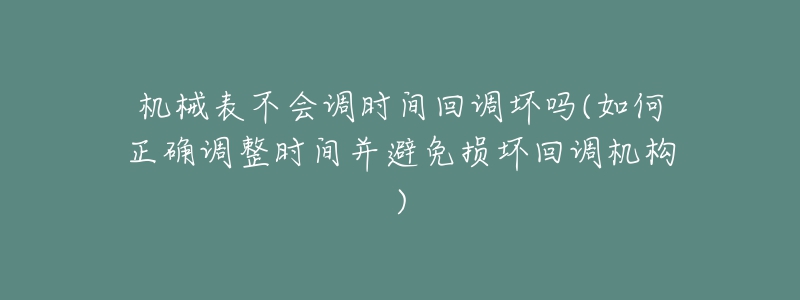 機(jī)械表不會調(diào)時間回調(diào)壞嗎(如何正確調(diào)整時間并避免損壞回調(diào)機(jī)構(gòu))