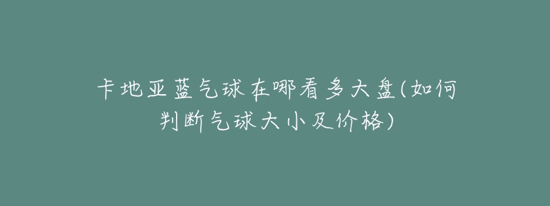 卡地亞藍(lán)氣球在哪看多大盤(如何判斷氣球大小及價格)