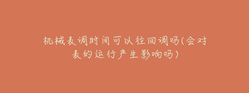 機械表調(diào)時間可以往回調(diào)嗎(會對表的運行產(chǎn)生影響嗎)