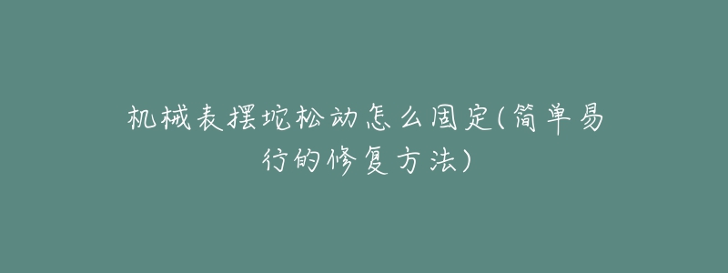 機(jī)械表擺坨松動(dòng)怎么固定(簡(jiǎn)單易行的修復(fù)方法)