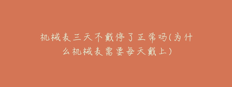 機械表三天不戴停了正常嗎(為什么機械表需要每天戴上)